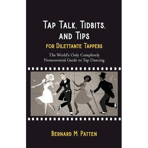 Tap Talk, Tidbits, and Tips for Dilettante Tappers: The World's Only Completely Nonessential Guide to Tap Dancing