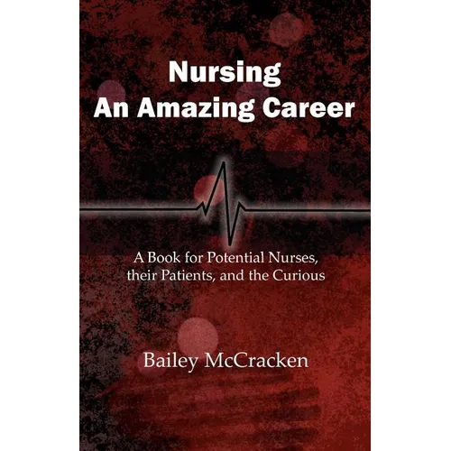 Nursing, an Amazing Career: A book for potential nurses, their patients, and the curious