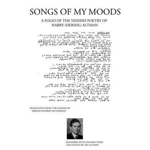 Songs of My Moods: A Folio of the Yiddish Poetry of Harry (Hershl) Altman