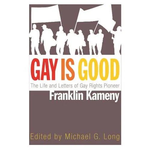 Gay Is Good: The Life and Letters of Gay Rights Pioneer Franklin Kameny