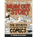 Draw Out the Story: Ten Secrets to Creating Your Own Comics