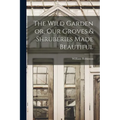 The Wild Garden or, Our Groves & Shruberies Made Beautiful