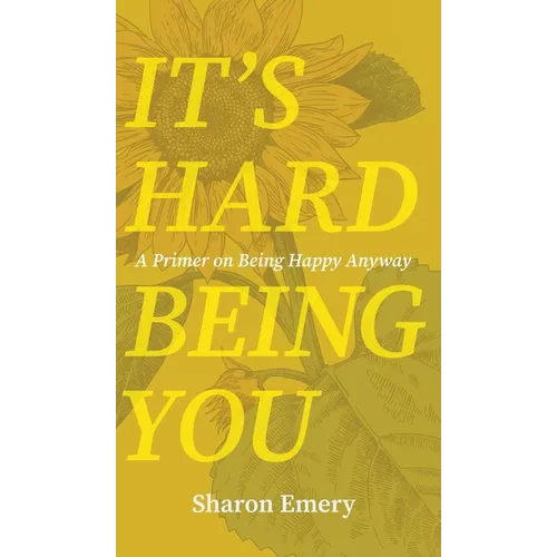 It's Hard Being You: A Primer on Being Happy Anyway