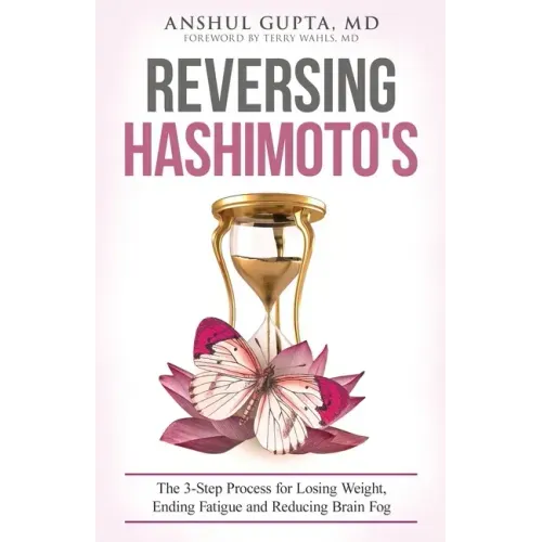 Reversing Hashimoto's: A 3-Step Process for Losing Weight, Ending Fatigue and Reducing Brain Fog