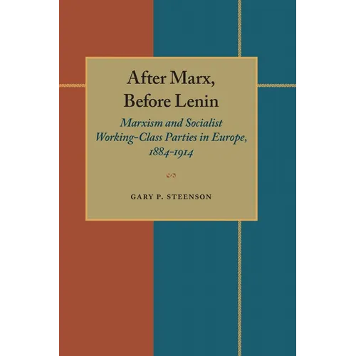 After Marx, Before Lenin: Marxism and Socialist Working-Class Parties in Europe, 1884-1914