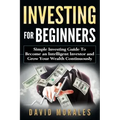 Investing For Beginners- Simple Investing Guide to Become an Intelligent Investor and Grow Your Wealth Continuously