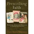 Prescribing Faith: Medicine, Media, and Religion in American Culture