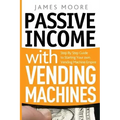 Passive Income with Vending Machines: Step By Step Guide to Starting Your own Vending Machine Empire