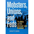 Mobsters, Unions, and Feds: The Mafia and the American Labor Movement
