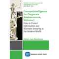 Counterintelligence for Corporate Environments, Volume I: How to Protect Information and Business Integrity in the Modern World