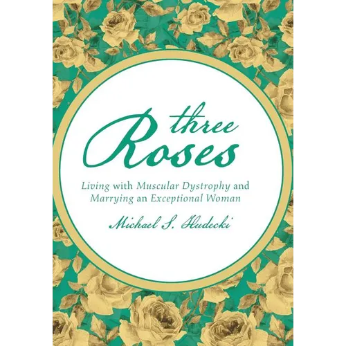 Three Roses: Living with Muscular Dystrophy and Marrying an Exceptional Woman