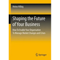 Shaping the Future of Your Business: How to Enable Your Organisation to Manage Market Changes and Crises