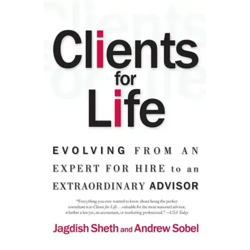Clients for Life: Evolving from an Expert-For-Hire to an Extraordinary Adviser
