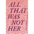 All That Was Not Her