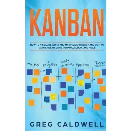 Kanban: How to Visualize Work and Maximize Efficiency and Output with Kanban, Lean Thinking, Scrum, and Agile (Lean Guides wit