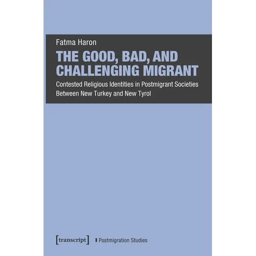 The Good, Bad, and Challenging Migrant: Contested Religious Identities in Postmigrant Societies Between New Turkey and New Tyrol