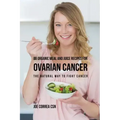 88 Organic Meal and Juice Recipes for Ovarian Cancer: The Natural Way to Fight Cancer