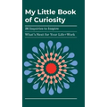 My Little Book of Curiosity: 26 Inquiries to Inspire What's Next For Your Life+Work