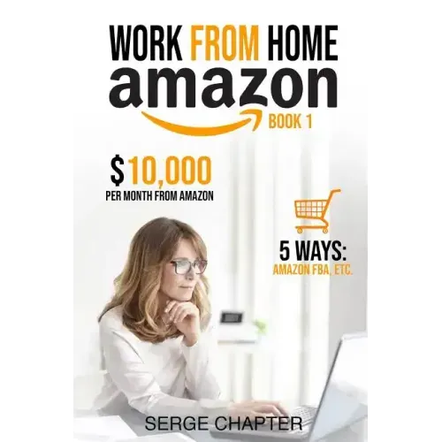 Work from Home Amazon Book 1: $10,000 per Month from Amazon - 5 Ways: Amazon FBA, Private Label, Retail Arbitrage, Delivery Fulfillment Warehouse As