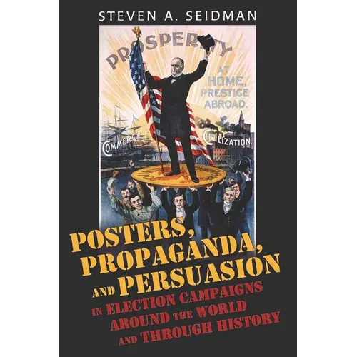 Posters, Propaganda, and Persuasion in Election Campaigns Around the World and Through History