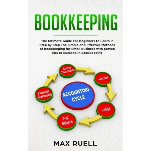 Bookkeeping: The Ultimate Guide For Beginners to Learn in Step by Step The Simple and Effective Methods of Bookkeeping for Small Bu