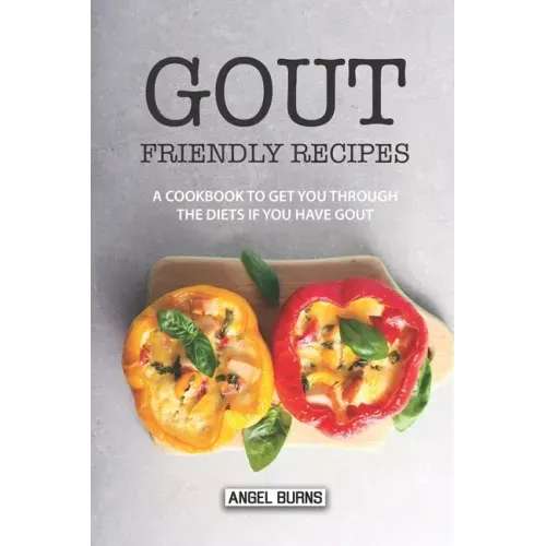 Gout Friendly Recipes: A Cookbook to Get You Through the Diets If You Have Gout