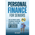 Personal Finance for Seniors: The Ultimate Guide to Quickly Develop Simple Skills for Retirement Planning