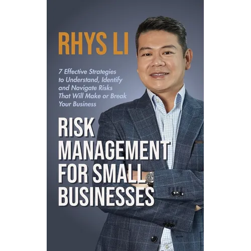 Risk Management for Small Businesses: 7 Effective Strategies to Understand, Identify and Navigate Risks That Will Make or Break Your Business