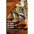 The Fall of the House of Credit: What Went Wrong in Banking and What Can Be Done to Repair the Damage?