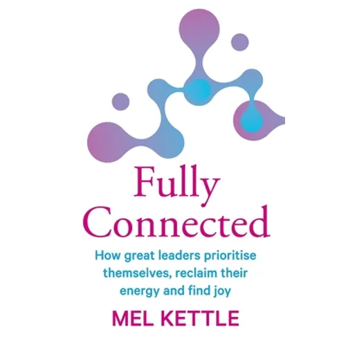 Fully Connected: How great leaders prioritise themselves, reclaim their energy and find joy