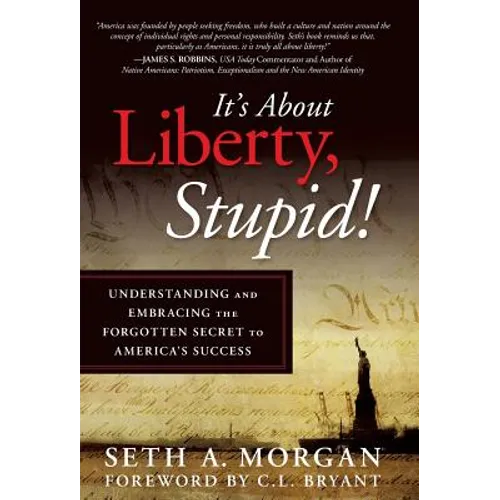 It's about Liberty, Stupid!: Understanding and Embracing the Forgotten Secret to America's Success