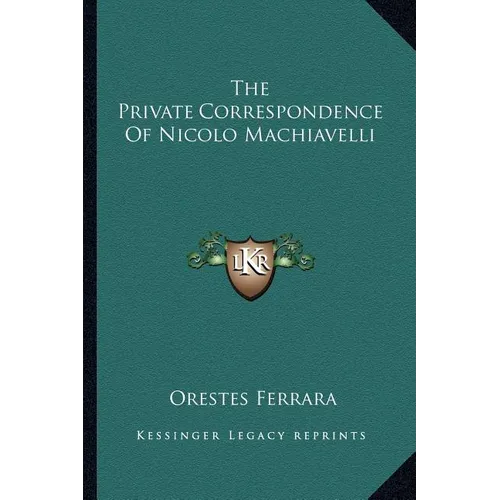 The Private Correspondence Of Nicolo Machiavelli