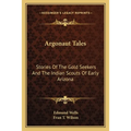 Argonaut Tales: Stories Of The Gold Seekers And The Indian Scouts Of Early Arizona