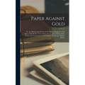 Paper Against Gold: Or, the History and Mystery of the Bank of England, of the Debt, of the Stocks, of the Sinking Fund, and of All the Ot