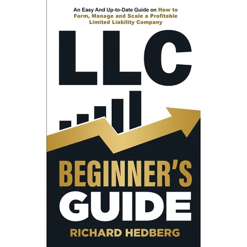 LLC Beginner's Guide: An Easy And Up-to-Date Guide on How to Form, Manage and Scale a Profitable Limited Liability Company