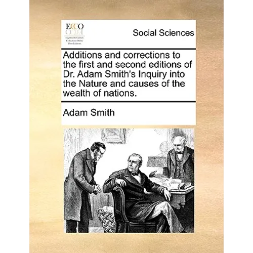 Additions and corrections to the first and second editions of Dr. Adam Smith's Inquiry into the Nature and causes of the wealth of nations.