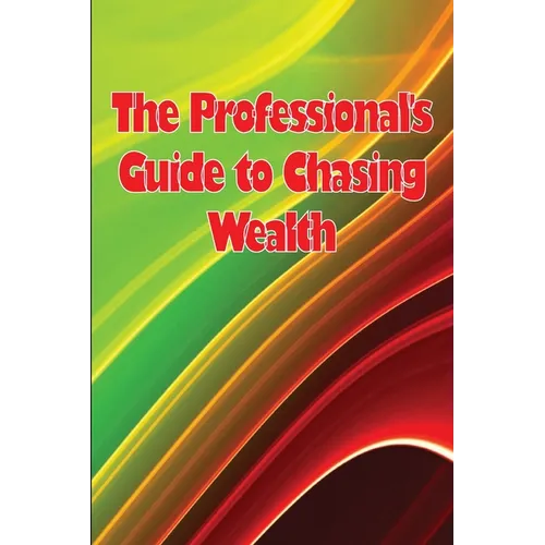 The Professional's Guide to Chasing Wealth: What You Should Understand Before Pursuing Wealth