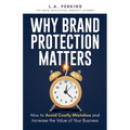 Why Brand Protection Matters: How to Avoid Costly Mistakes and Increase the Value of Your Business