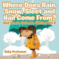 Where Does Rain, Snow, Sleet and Hail Come From? 2nd Grade Science Edition Vol 2