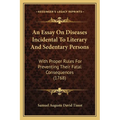 An Essay On Diseases Incidental To Literary And Sedentary Persons: With Proper Rules For Preventing Their Fatal Consequences (1768)