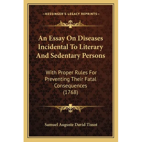 An Essay On Diseases Incidental To Literary And Sedentary Persons: With Proper Rules For Preventing Their Fatal Consequences (1768)