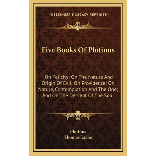 Five Books Of Plotinus: On Felicity; On The Nature And Origin Of Evil; On Providence; On Nature, Contemplation And The One; And On The Descent