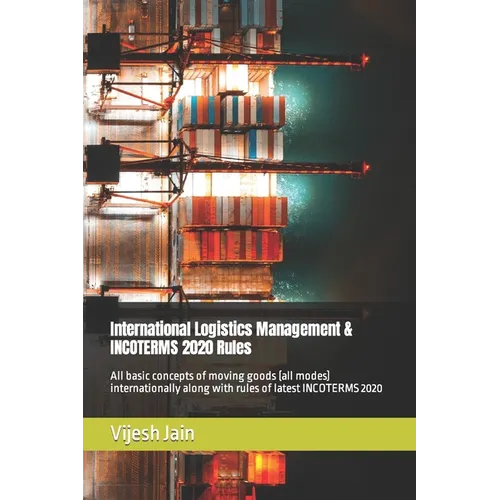 International Logistics Management & INCOTERMS 2020 Rules: All basic concepts of moving goods (all modes) internationally along with rules of latest I