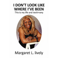 I Don't Look Like Where I've Been: This Is My Life and Testimony