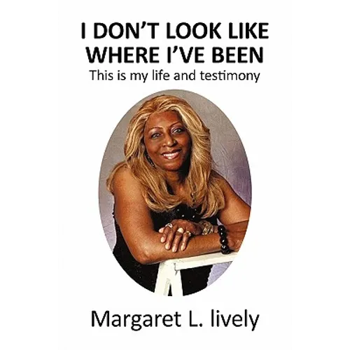 I Don't Look Like Where I've Been: This Is My Life and Testimony