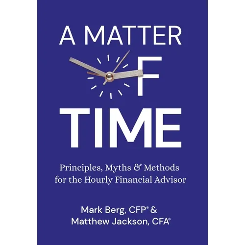 A Matter of Time: Principles, Myths & Methods for the Hourly Financial Advisor
