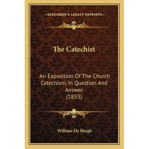 The Catechist: An Exposition Of The Church Catechism, In Question And Answer (1853)