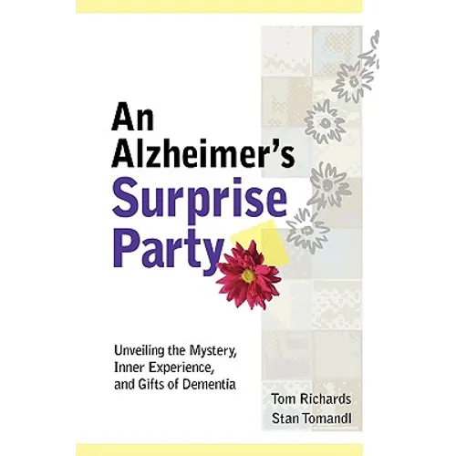 An Alzheimer's Surprise Party: Unveiling the Mystery, Inner Experience, and Gifts of Dementia
