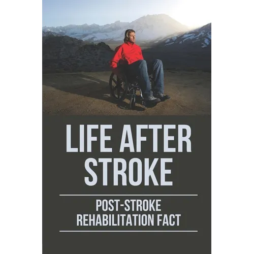 Life After Stroke: Post-Stroke Rehabilitation Fact: Overcome Paralyzing Stroke