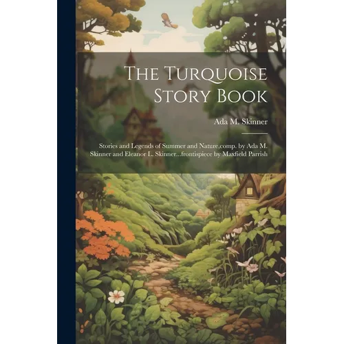 The Turquoise Story Book; Stories and Legends of Summer and Nature, comp. by Ada M. Skinner and Eleanor L. Skinner...frontispiece by Maxfield Parrish